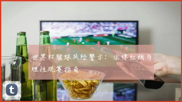 世界杯赌球风险警示:法律红线与理性观赛指南