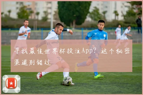 寻找最佳世界杯投注App？这个秘密渠道别错过