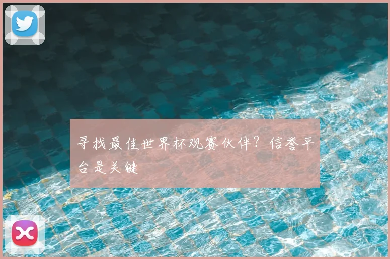 寻找最佳世界杯观赛伙伴？信誉平台是关键