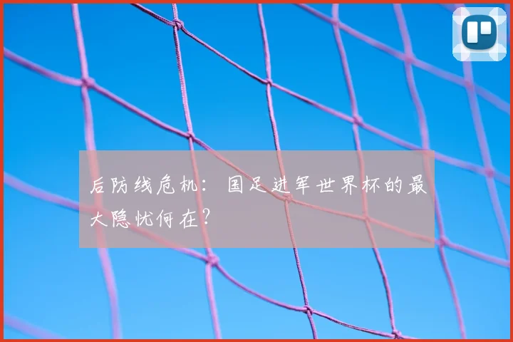 后防线危机：国足进军世界杯的最大隐忧何在？