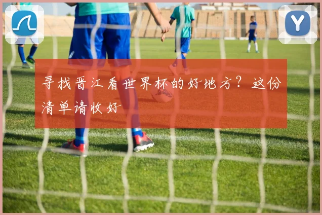 寻找晋江看世界杯的好地方？这份清单请收好