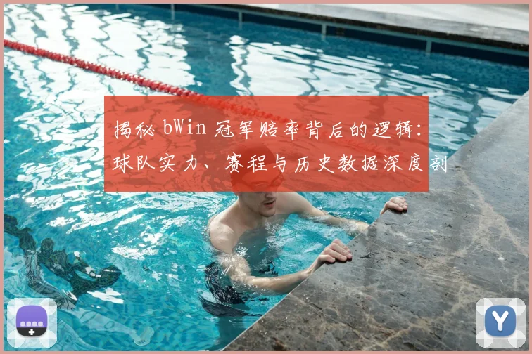 揭秘 bWin 冠军赔率背后的逻辑:球队实力、赛程与历史数据深度剖析
