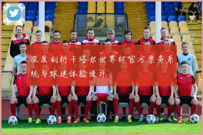 深度剖析卡塔尔世界杯官方票务系统与球迷体验设计