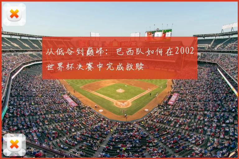 从低谷到巅峰：巴西队如何在2002世界杯决赛中完成救赎