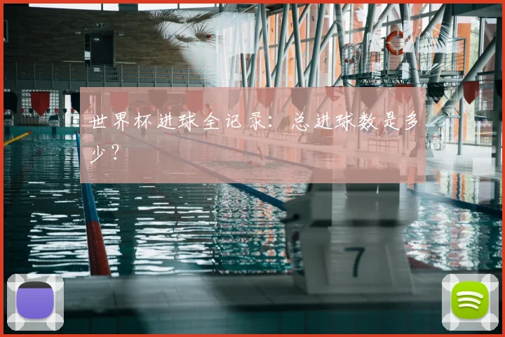 世界杯进球全记录:总进球数是多少?