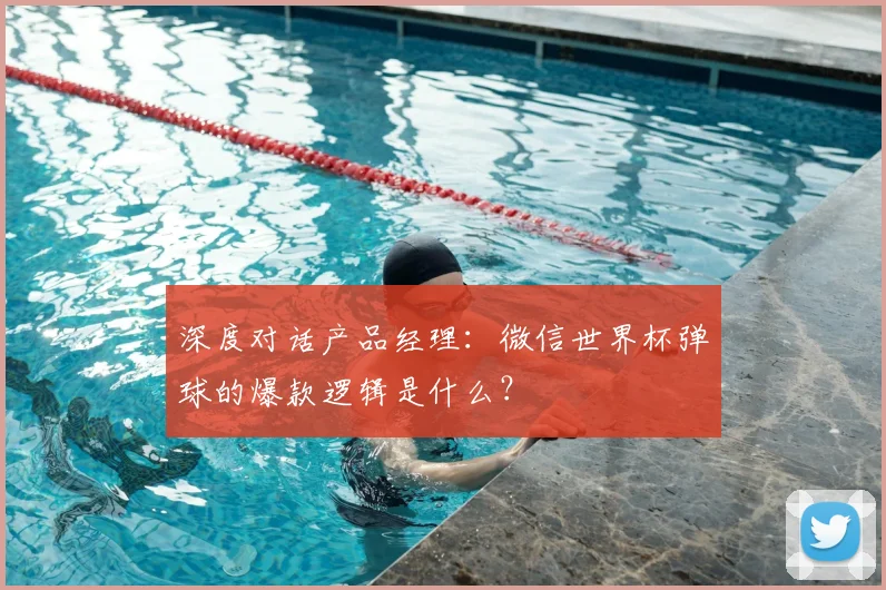 深度对话产品经理：微信世界杯弹球的爆款逻辑是什么？