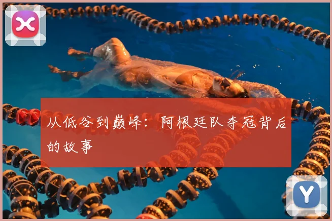 从低谷到巅峰：阿根廷队夺冠背后的故事