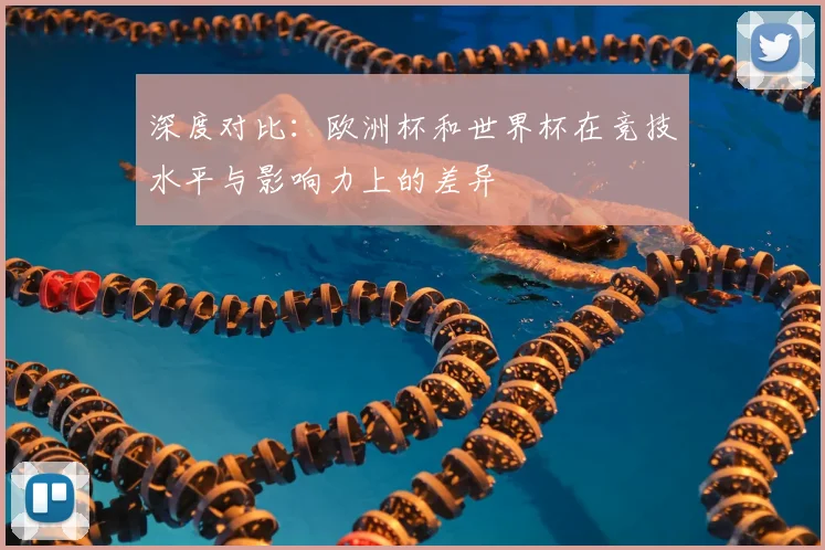 深度对比：欧洲杯和世界杯在竞技水平与影响力上的差异