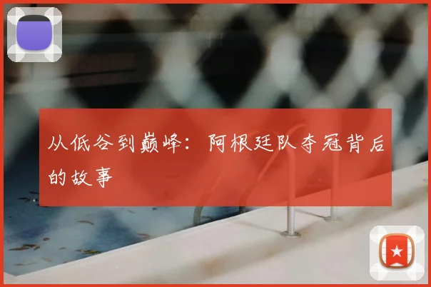 从低谷到巅峰：阿根廷队夺冠背后的故事