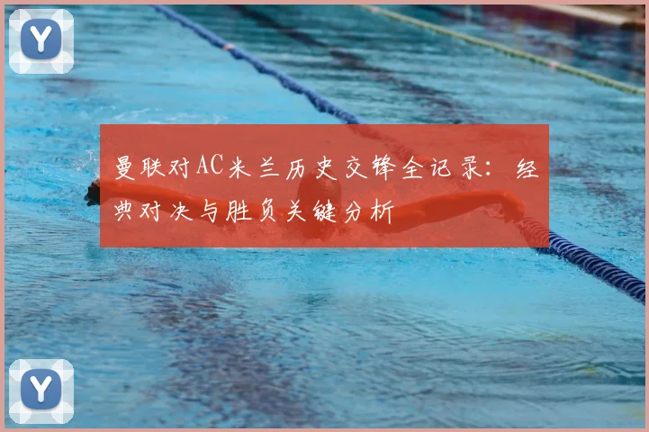 曼联对AC米兰历史交锋全记录：经典对决与胜负关键分析