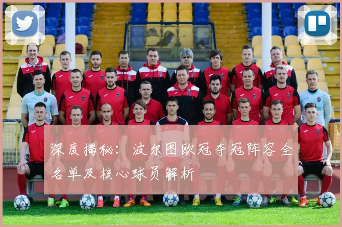 深度揭秘：波尔图欧冠夺冠阵容全名单及核心球员解析