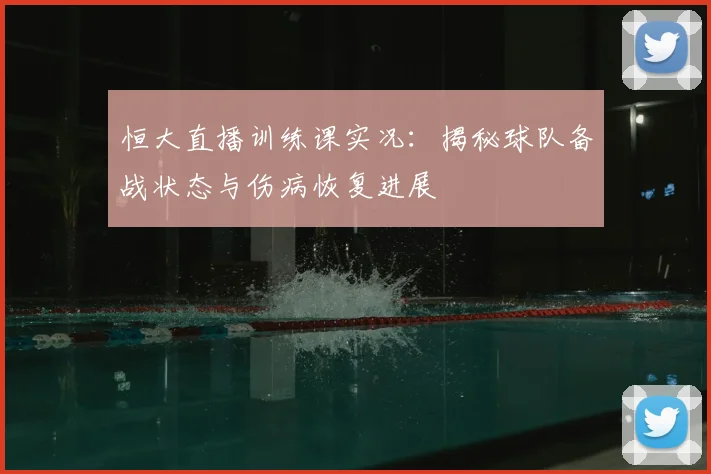 恒大直播训练课实况：揭秘球队备战状态与伤病恢复进展
