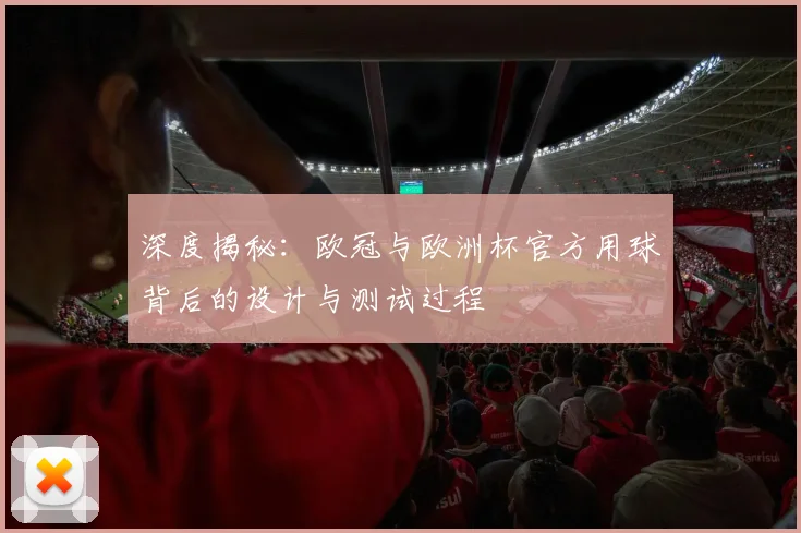 深度揭秘：欧冠与欧洲杯官方用球背后的设计与测试过程