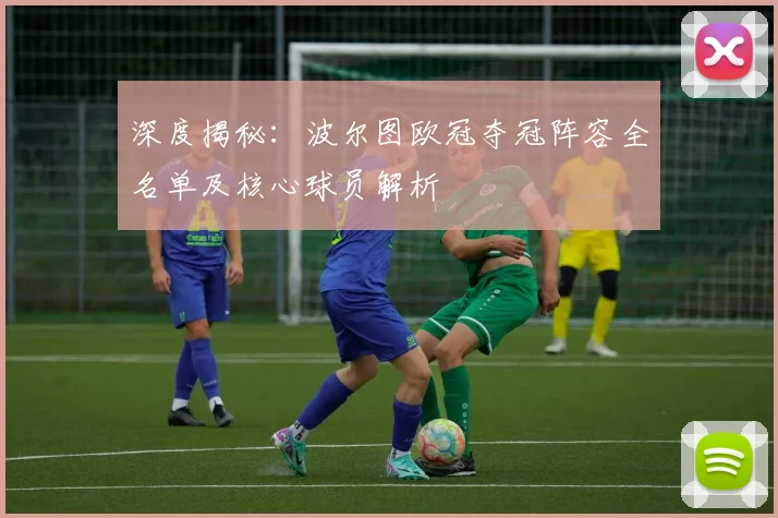 深度揭秘：波尔图欧冠夺冠阵容全名单及核心球员解析