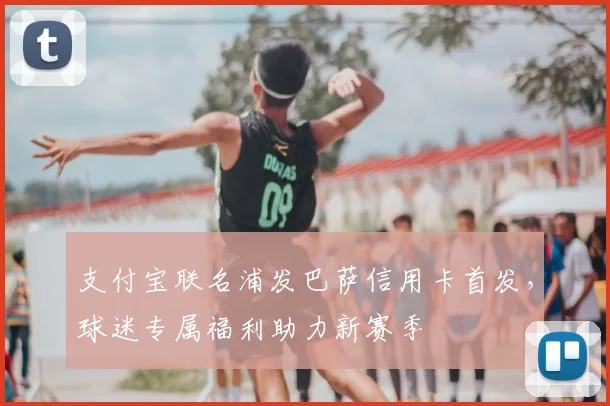 支付宝联名浦发巴萨信用卡首发，球迷专属福利助力新赛季