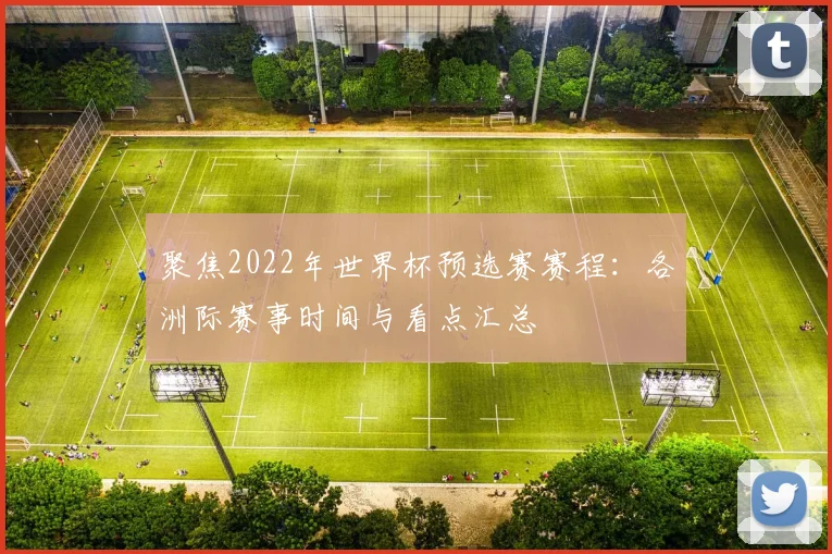 聚焦2022年世界杯预选赛赛程：各洲际赛事时间与看点汇总