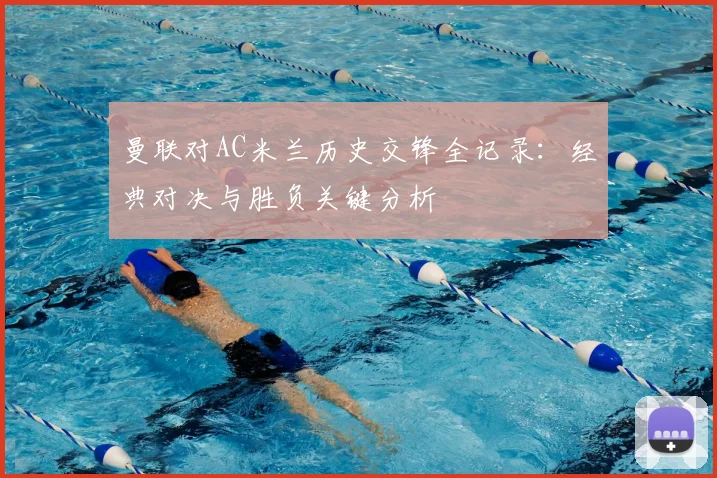 曼联对AC米兰历史交锋全记录：经典对决与胜负关键分析