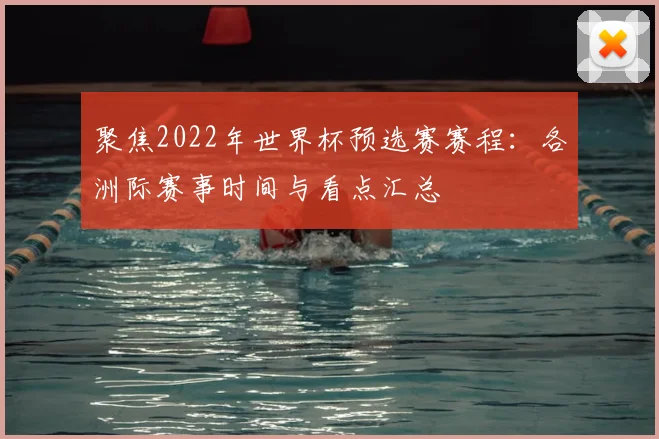 聚焦2022年世界杯预选赛赛程：各洲际赛事时间与看点汇总