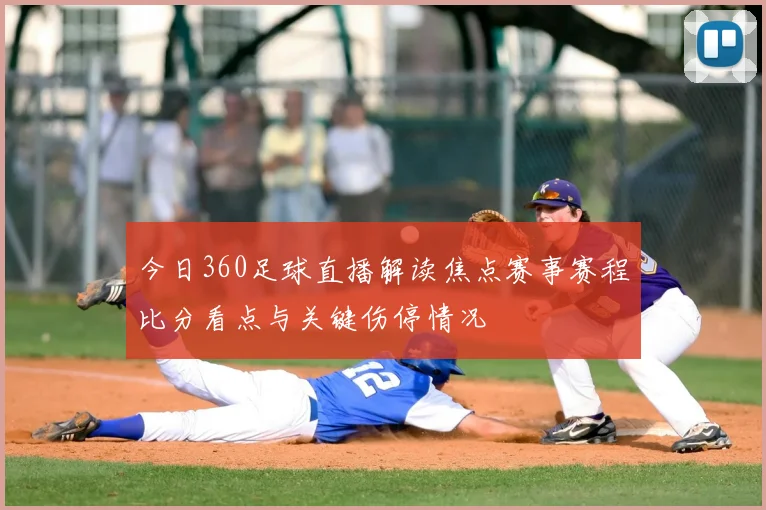 今日360足球直播解读焦点赛事赛程比分看点与关键伤停情况