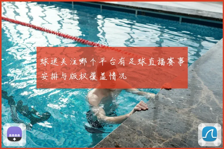 球迷关注哪个平台有足球直播赛事安排与版权覆盖情况