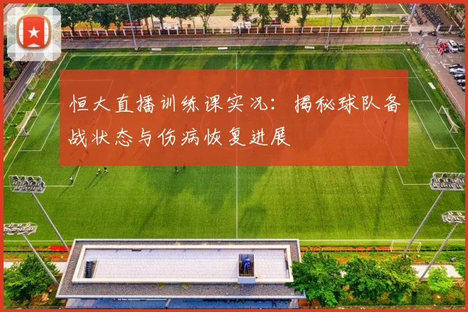 恒大直播训练课实况：揭秘球队备战状态与伤病恢复进展