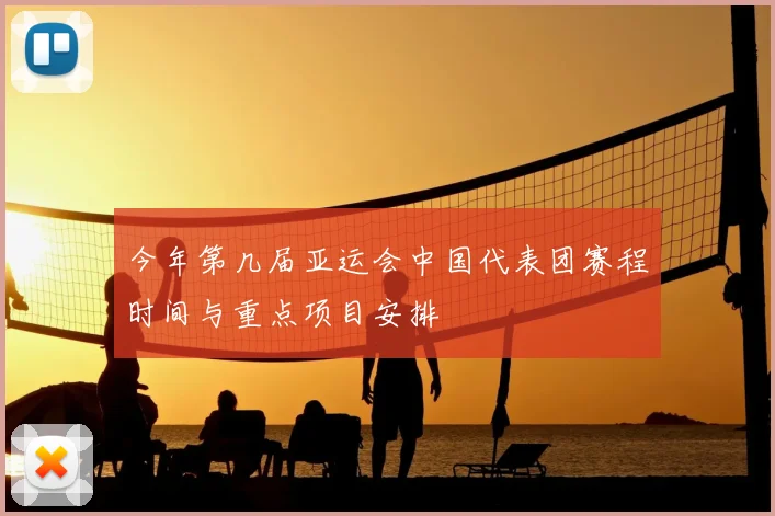 今年第几届亚运会中国代表团赛程时间与重点项目安排