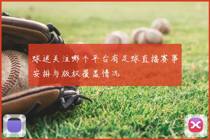 球迷关注哪个平台有足球直播赛事安排与版权覆盖情况